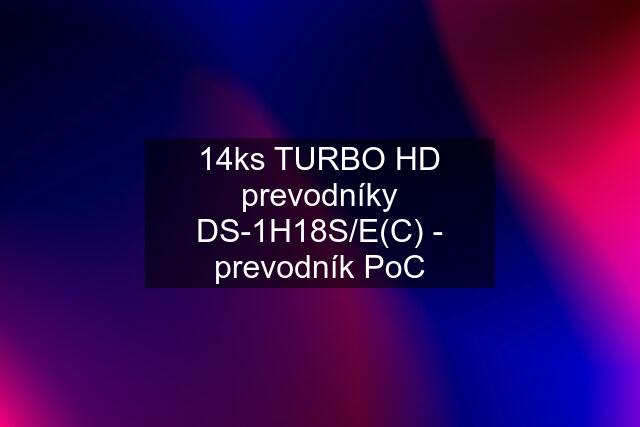 14ks TURBO HD prevodníky DS-1H18S/E(C) - prevodník PoC