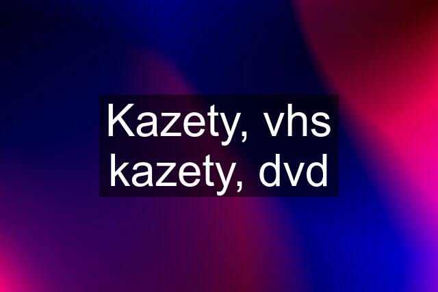 Kazety, vhs kazety, dvd