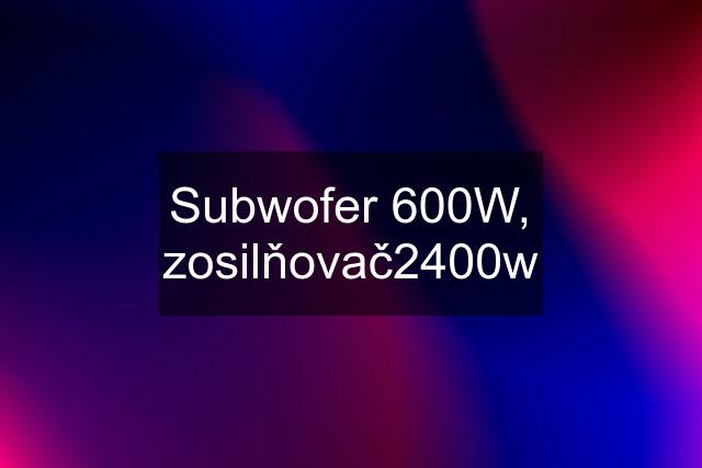 Subwofer 600W, zosilňovač2400w