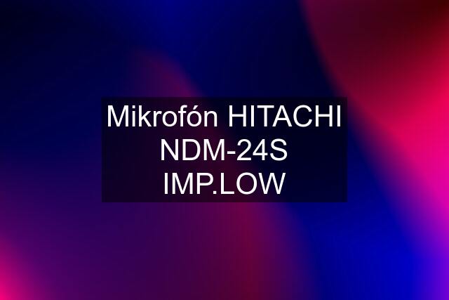 Mikrofón HITACHI NDM-24S IMP.LOW