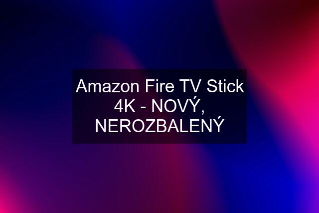 Amazon Fire TV Stick 4K - NOVÝ, NEROZBALENÝ
