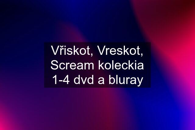 Vřiskot, Vreskot, Scream koleckia 1-4 dvd a bluray