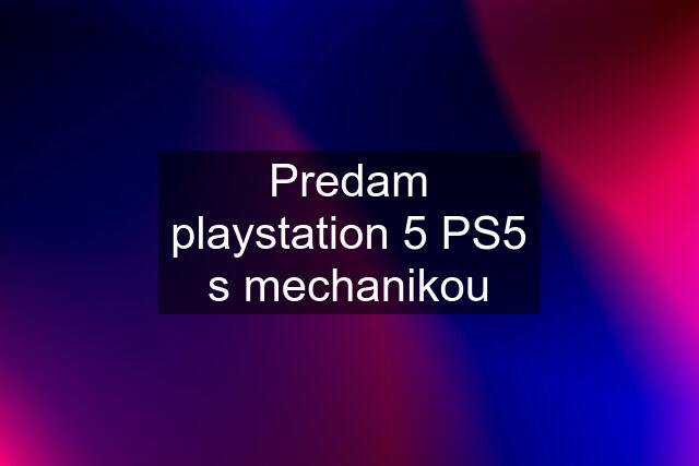 Predam playstation 5 PS5 s mechanikou