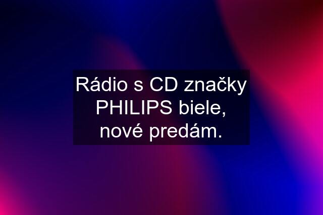 Rádio s CD značky PHILIPS biele, nové predám.