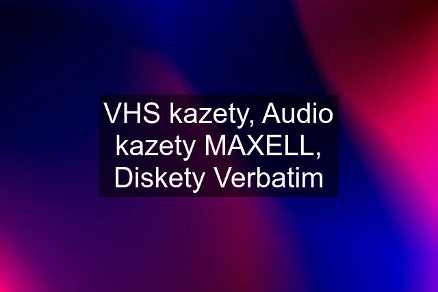 VHS kazety, Audio kazety MAXELL, Diskety Verbatim