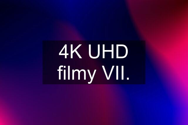 4K UHD filmy VII.