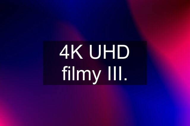 4K UHD filmy III.