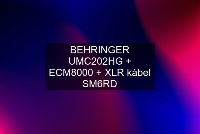 BEHRINGER UMC202HG + ECM8000 + XLR kábel SM6RD