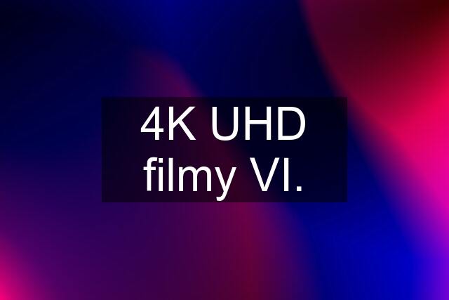 4K UHD filmy VI.