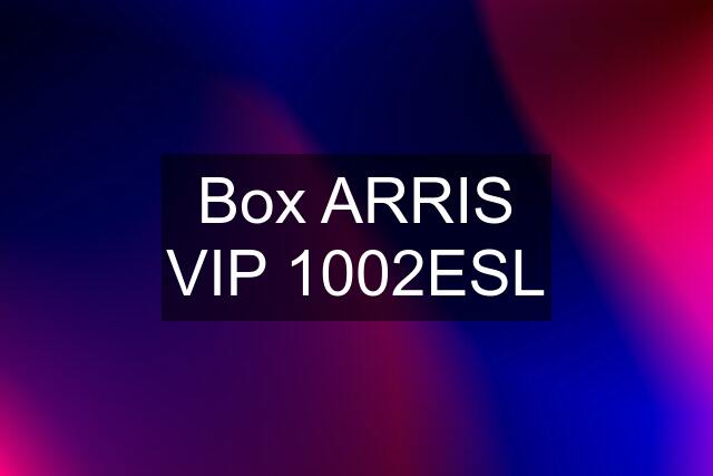 Box ARRIS VIP 1002ESL