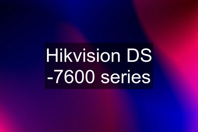 Hikvision DS -7600 series