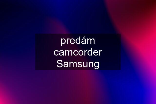 predám camcorder Samsung