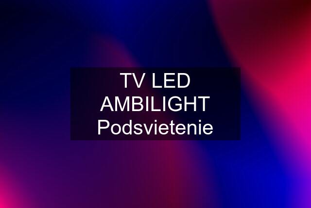 TV LED AMBILIGHT Podsvietenie