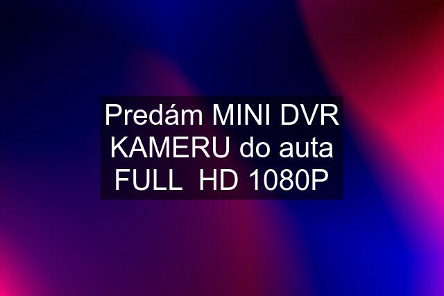 Predám MINI DVR KAMERU do auta FULL  HD 1080P