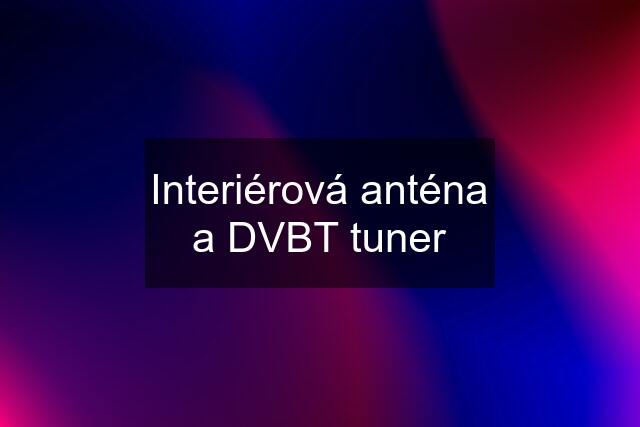 Interiérová anténa a DVBT tuner