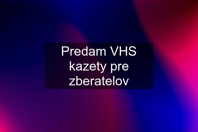 Predam VHS kazety pre zberatelov