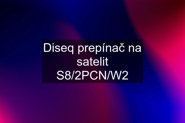 Diseq prepínač na satelit S8/2PCN/W2