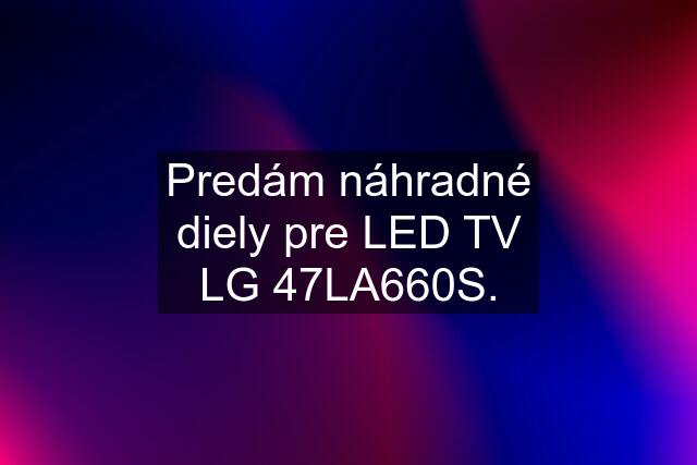 Predám náhradné diely pre LED TV LG 47LA660S.