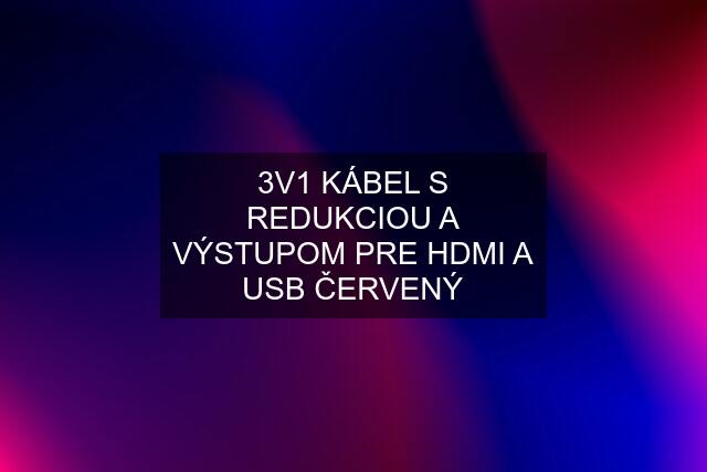 3V1 KÁBEL S REDUKCIOU A VÝSTUPOM PRE HDMI A USB ČERVENÝ