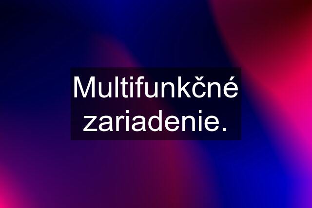 Multifunkčné zariadenie.