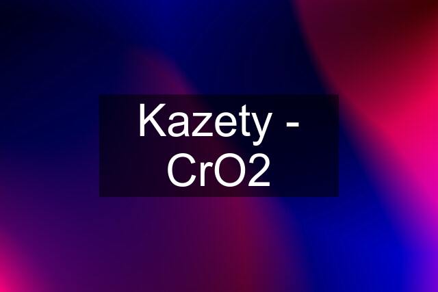 Kazety - CrO2