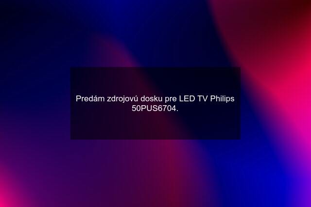 Predám zdrojovú dosku pre LED TV Philips 50PUS6704.
