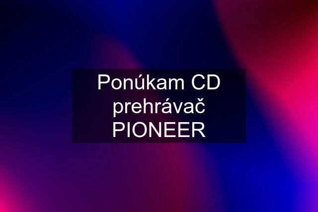 Ponúkam CD prehrávač PIONEER