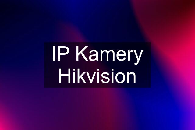 IP Kamery Hikvision