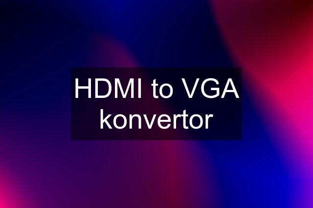 HDMI to VGA konvertor