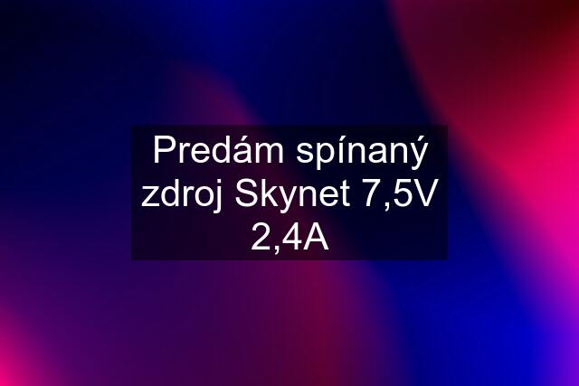 Predám spínaný zdroj Skynet 7,5V 2,4A