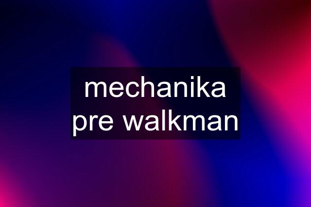 mechanika pre walkman