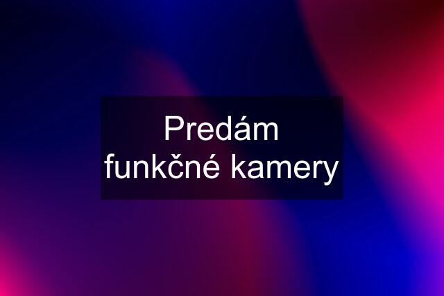 Predám funkčné kamery