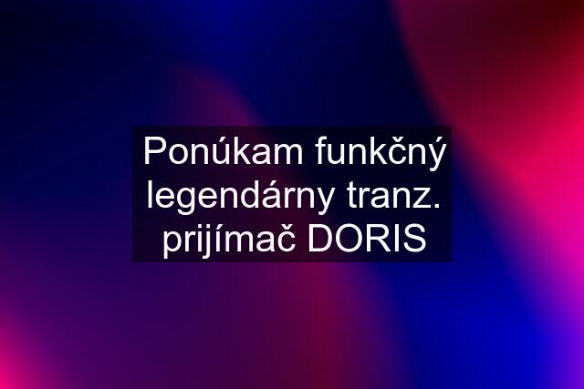 Ponúkam funkčný legendárny tranz. prijímač DORIS