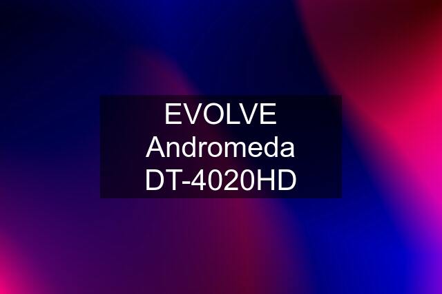 EVOLVE Andromeda DT-4020HD