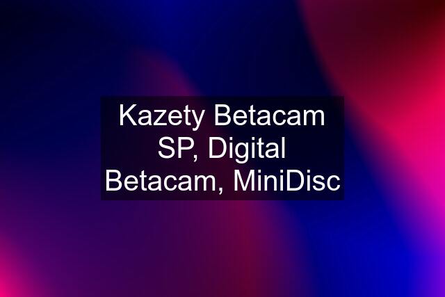 Kazety Betacam SP, Digital Betacam, MiniDisc
