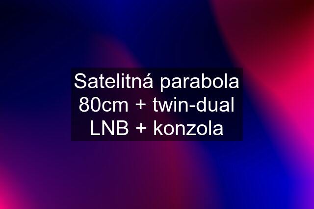 Satelitná parabola 80cm + twin-dual LNB + konzola