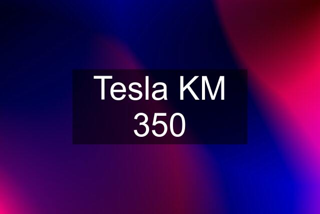 Tesla KM 350