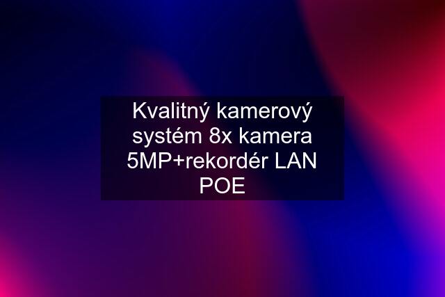 Kvalitný kamerový systém 8x kamera 5MP+rekordér LAN POE