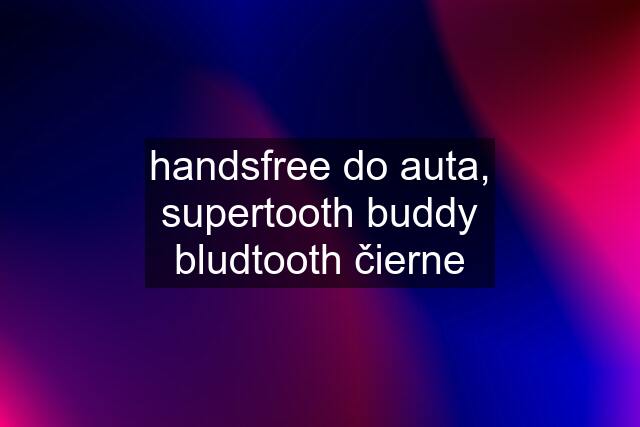 handsfree do auta, supertooth buddy bludtooth čierne