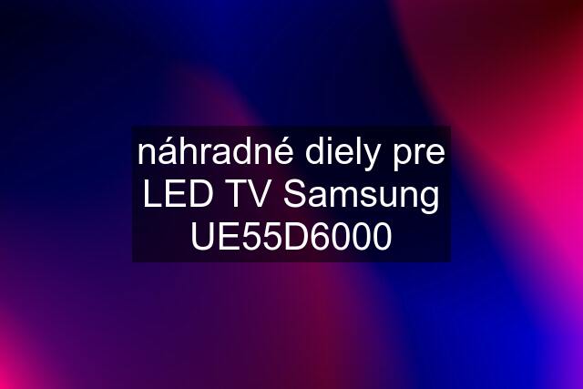 náhradné diely pre LED TV Samsung UE55D6000