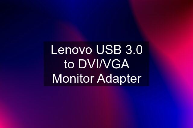 Lenovo USB 3.0 to DVI/VGA Monitor Adapter