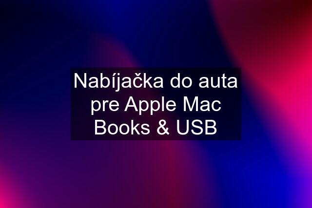 Nabíjačka do auta pre Apple Mac Books & USB