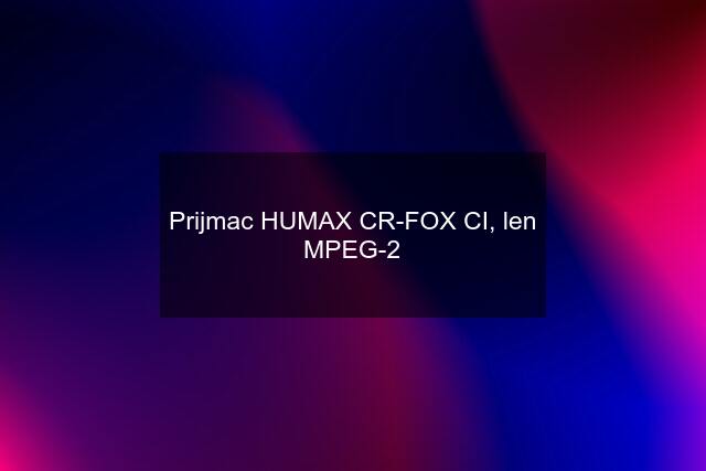 Prijmac HUMAX CR-FOX CI, len MPEG-2