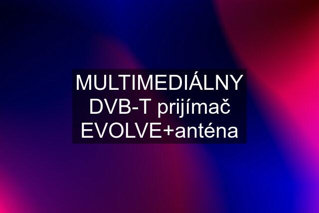 MULTIMEDIÁLNY DVB-T prijímač EVOLVE+anténa