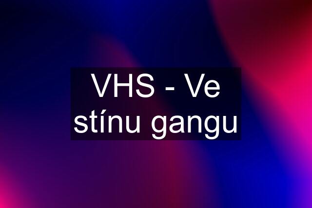 VHS - Ve stínu gangu