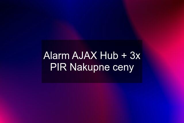 Alarm AJAX Hub + 3x PIR Nakupne ceny