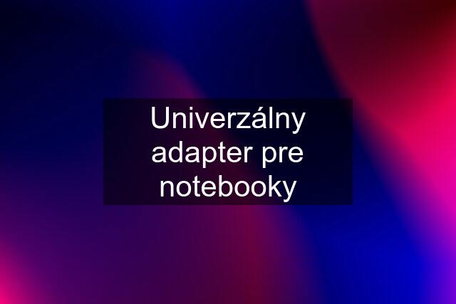 Univerzálny adapter pre notebooky