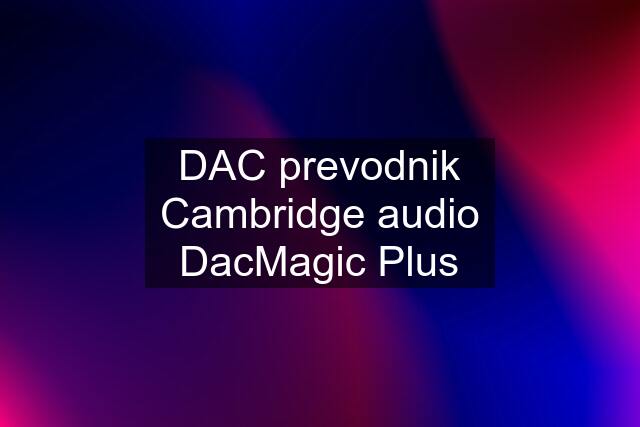 DAC prevodnik Cambridge audio DacMagic Plus
