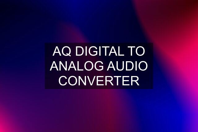 AQ DIGITAL TO ANALOG AUDIO CONVERTER