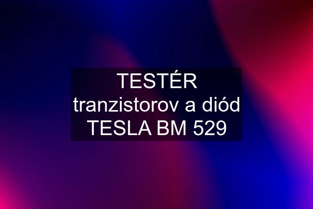 TESTÉR tranzistorov a diód TESLA BM 529